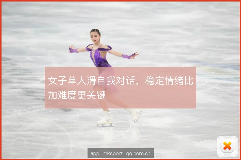 女子单人滑自我对话，稳定情绪比加难度更关键