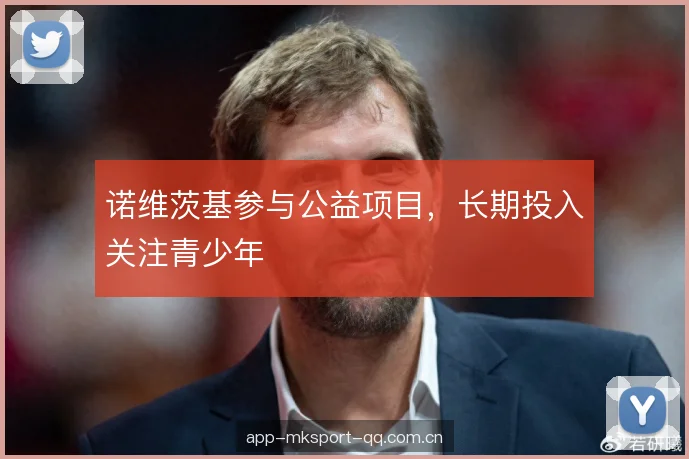 诺维茨基参与公益项目，长期投入关注青少年